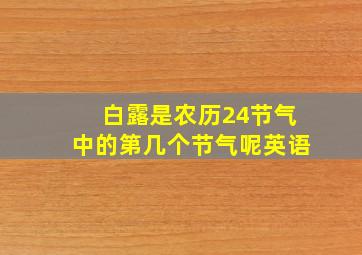 白露是农历24节气中的第几个节气呢英语