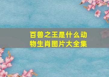 百兽之王是什么动物生肖图片大全集