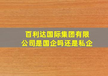 百利达国际集团有限公司是国企吗还是私企