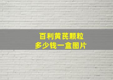 百利黄芪颗粒多少钱一盒图片