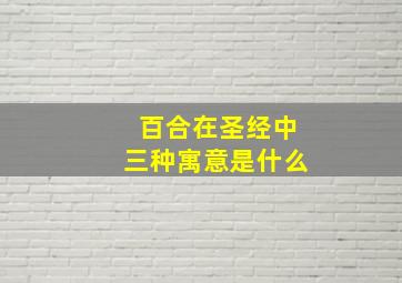 百合在圣经中三种寓意是什么