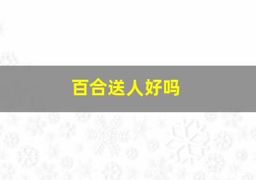 百合送人好吗