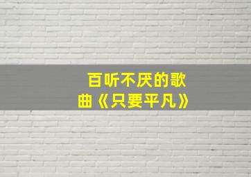 百听不厌的歌曲《只要平凡》