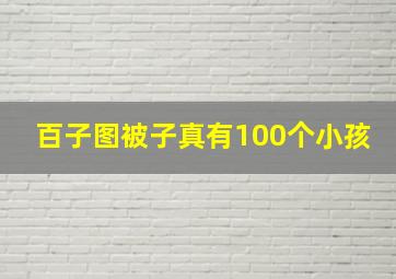 百子图被子真有100个小孩