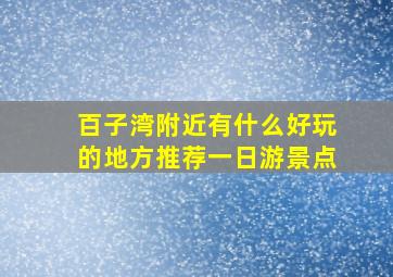 百子湾附近有什么好玩的地方推荐一日游景点