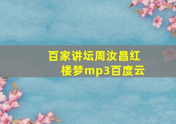 百家讲坛周汝昌红楼梦mp3百度云