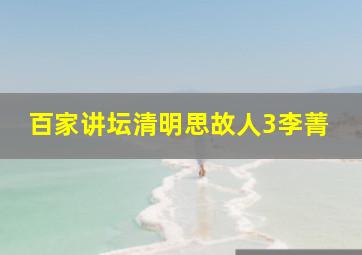 百家讲坛清明思故人3李菁