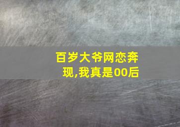 百岁大爷网恋奔现,我真是00后