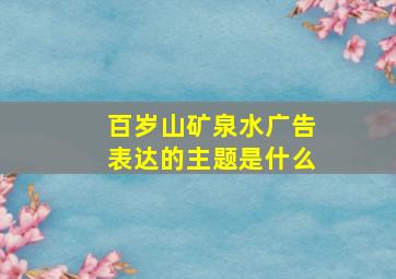 百岁山矿泉水广告表达的主题是什么