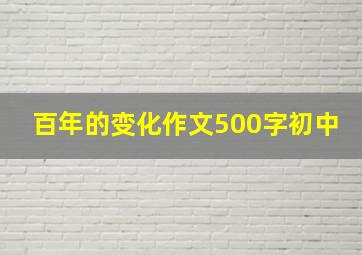 百年的变化作文500字初中