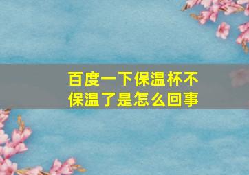 百度一下保温杯不保温了是怎么回事