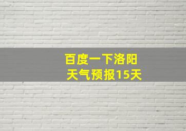 百度一下洛阳天气预报15天