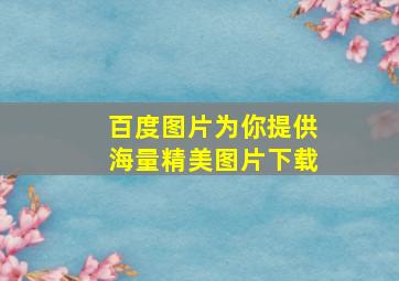 百度图片为你提供海量精美图片下载