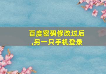 百度密码修改过后,另一只手机登录