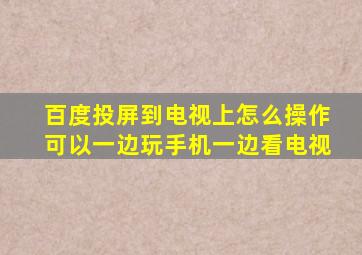 百度投屏到电视上怎么操作可以一边玩手机一边看电视