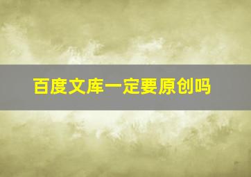 百度文库一定要原创吗