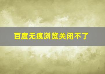 百度无痕浏览关闭不了