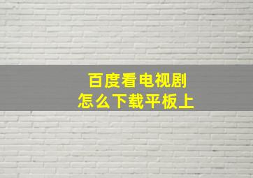 百度看电视剧怎么下载平板上