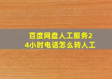 百度网盘人工服务24小时电话怎么转人工