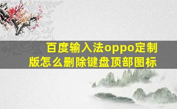 百度输入法oppo定制版怎么删除键盘顶部图标