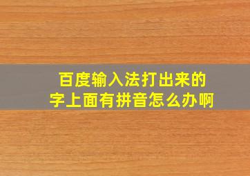 百度输入法打出来的字上面有拼音怎么办啊