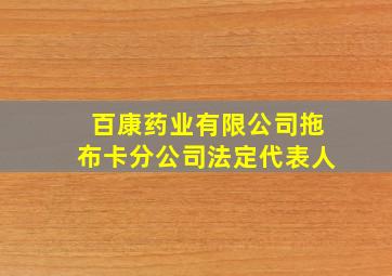 百康药业有限公司拖布卡分公司法定代表人