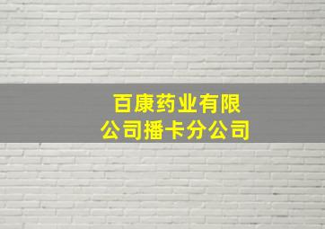 百康药业有限公司播卡分公司