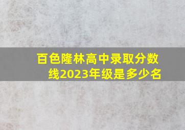 百色隆林高中录取分数线2023年级是多少名