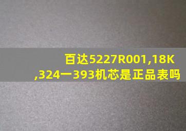 百达5227R001,18K,324一393机芯是正品表吗