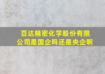 百达精密化学股份有限公司是国企吗还是央企啊