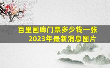 百里画廊门票多少钱一张2023年最新消息图片