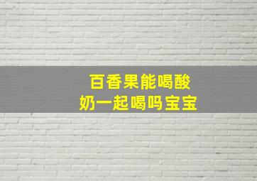 百香果能喝酸奶一起喝吗宝宝