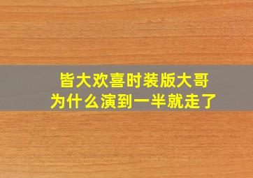 皆大欢喜时装版大哥为什么演到一半就走了