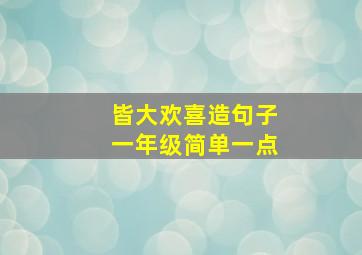 皆大欢喜造句子一年级简单一点