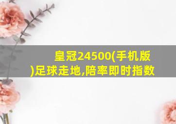 皇冠24500(手机版)足球走地,陪率即时指数