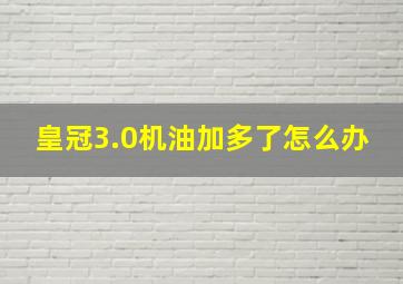 皇冠3.0机油加多了怎么办