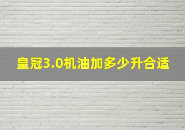 皇冠3.0机油加多少升合适