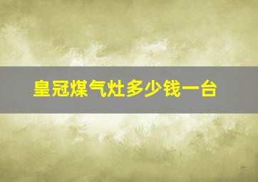 皇冠煤气灶多少钱一台