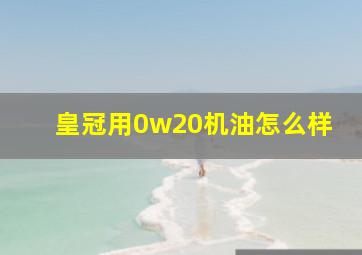 皇冠用0w20机油怎么样