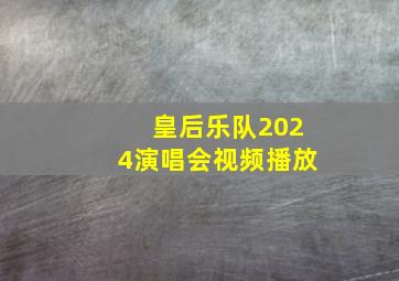 皇后乐队2024演唱会视频播放