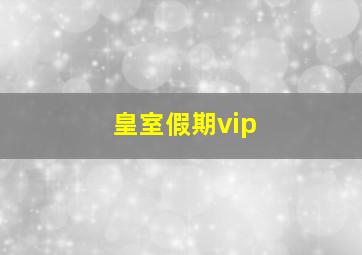 皇室假期vip