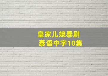 皇家儿媳泰剧泰语中字10集