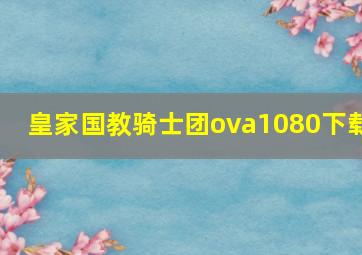 皇家国教骑士团ova1080下载