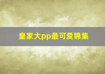 皇家大pp最可爱锦集