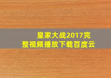 皇家大战2017完整视频播放下载百度云