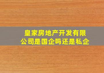 皇家房地产开发有限公司是国企吗还是私企