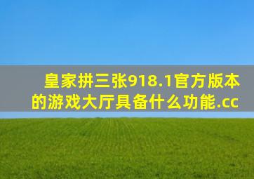 皇家拼三张918.1官方版本的游戏大厅具备什么功能.cc