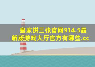 皇家拼三张官网914.5最新版游戏大厅官方有哪些.cc