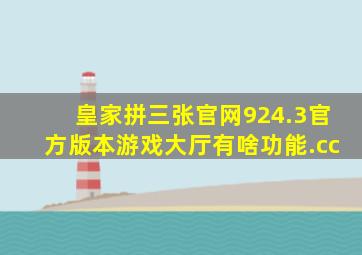 皇家拼三张官网924.3官方版本游戏大厅有啥功能.cc