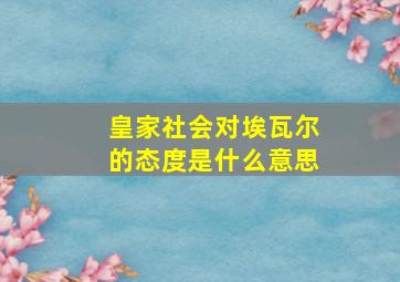 皇家社会对埃瓦尔的态度是什么意思